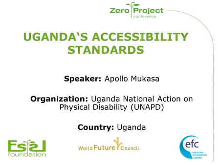 UGANDA‘S ACCESSIBILITY STANDARDS Speaker: Apollo Mukasa Organization: Uganda National Action on Physical Disability (UNAPD) Country: Uganda.