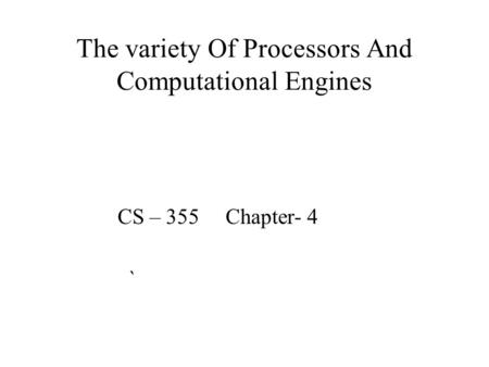 The variety Of Processors And Computational Engines CS – 355 Chapter- 4 `