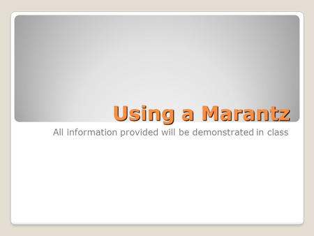 Using a Marantz All information provided will be demonstrated in class.