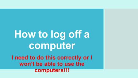 How to log off a computer I need to do this correctly or I won’t be able to use the computers!!!