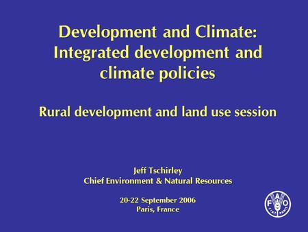 Development and Climate: Integrated development and climate policies Rural development and land use session Jeff Tschirley Chief Environment & Natural.