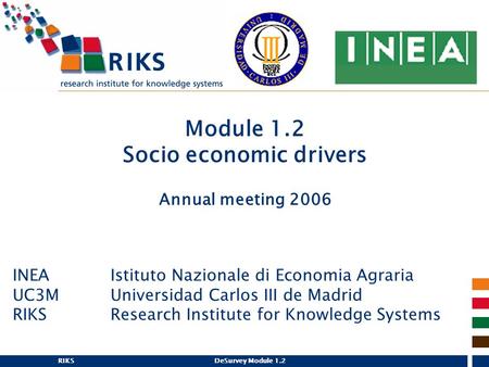 RIKSDeSurvey Module 1.2 Module 1.2 Socio economic drivers Annual meeting 2006 INEA Istituto Nazionale di Economia Agraria UC3MUniversidad Carlos III de.