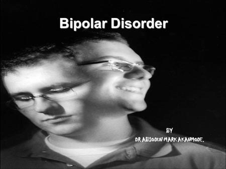 Bipolar Disorder BY DR ABIODUN MARK AKANMODE.. Bipolar disorder, also known as manic depression, is a psychiatric diagnosis that describes a category.