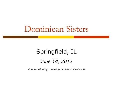 Dominican Sisters Springfield, IL June 14, 2012 Presentation by: developmentconsultants.net.