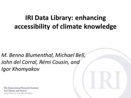 IRI Data Library: enhancing accessibility of climate knowledge M. Benno Blumenthal, Michael Bell, John del Corral, Rémi Cousin, and Igor Khomyakov.