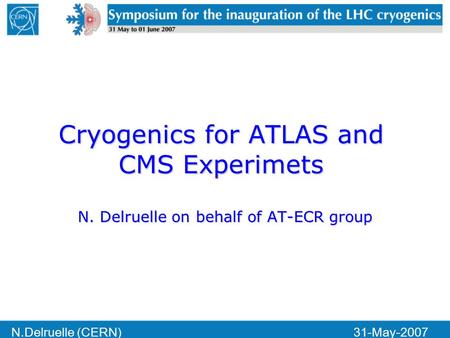 N.Delruelle (CERN)31-May-2007 Cryogenics for ATLAS and CMS Experimets N. Delruelle on behalf of AT-ECR group.
