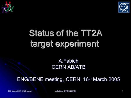16th March 2005, ENG target A.Fabich, CERN AB/ATB 1 Status of the TT2A target experiment Status of the TT2A target experiment A.Fabich CERN AB/ATB ENG/BENE.
