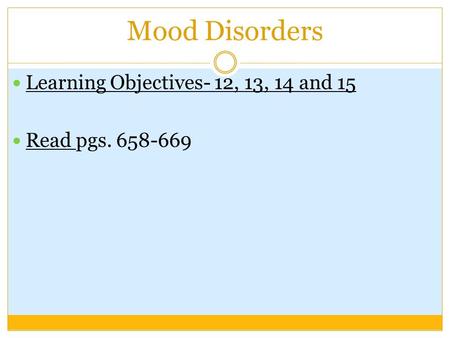 Mood Disorders Learning Objectives- 12, 13, 14 and 15 Read pgs. 658-669.
