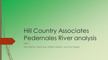 Hill Country Associates Pedernales River analysis Team: Kelly Blanton, Erica Tice, William Weldon, and Paul Starkel.