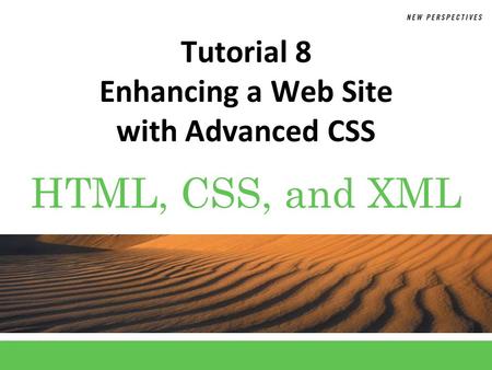 HTML, CSS, and XML Tutorial 8 Enhancing a Web Site with Advanced CSS.