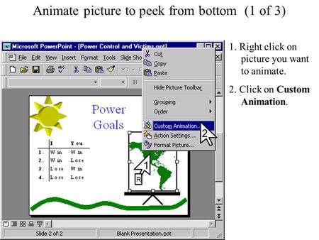 Animate picture to peek from bottom (1 of 3) 1. Right click on picture you want to animate. 2. Click on Custom Animation. 2 1 R.