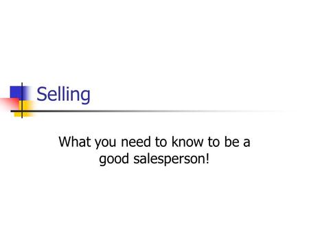 Selling What you need to know to be a good salesperson!