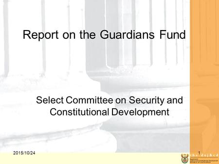 2015/10/241 Report on the Guardians Fund Select Committee on Security and Constitutional Development.