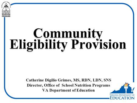 Community Eligibility Provision Catherine Digilio Grimes, MS, RDN, LDN, SNS Director, Office of School Nutrition Programs VA Department of Education.
