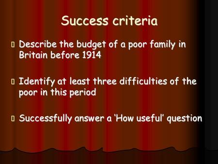 Success criteria  Describe the budget of a poor family in Britain before 1914  Identify at least three difficulties of the poor in this period  Successfully.
