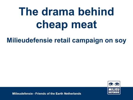 The drama behind cheap meat Milieudefensie retail campaign on soy Milieudefensie - Friends of the Earth Netherlands.