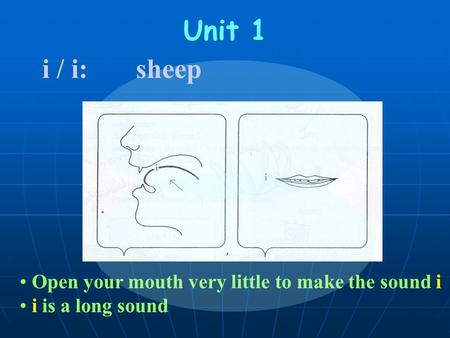Open your mouth very little to make the sound i i is a long sound Unit 1 i / i: sheep.