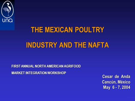 1 THE MEXICAN POULTRY INDUSTRY AND THE NAFTA Cesar de Anda Cesar de Anda Cancún, México May 6 - 7, 2004 FIRST ANNUAL NORTH AMERICAN AGRIFOOD MARKET INTEGRATION.