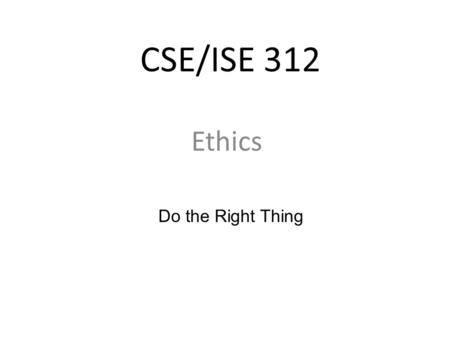 CSE/ISE 312 Ethics Do the Right Thing