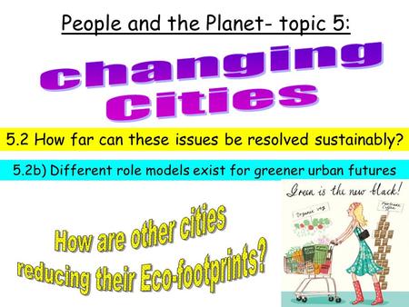 People and the Planet- topic 5: 5.2 How far can these issues be resolved sustainably? 5.2b) Different role models exist for greener urban futures.