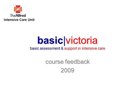 Basic|victoria basic assessment & support in intensive care course feedback 2009 Intensive Care Unit.