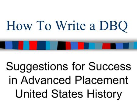 How To Write a DBQ Suggestions for Success in Advanced Placement United States History.
