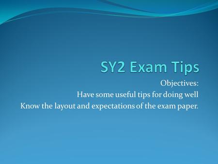 Objectives: Have some useful tips for doing well Know the layout and expectations of the exam paper.