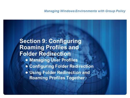 Section 9: Configuring Roaming Profiles and Folder Redirection Managing User Profiles Configuring Folder Redirection Using Folder Redirection and Roaming.