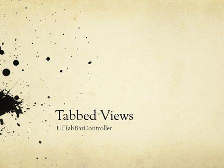 Tabbed Views UITabBarController. Controller Architecture UITabBarController Controls the first view that the user sees The view controller class (and.