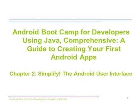 Android Boot Camp for Developers Using Java, Comprehensive: A Guide to Creating Your First Android Apps Chapter 2: Simplify! The Android User Interface.