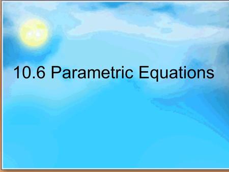 10.6 Parametric Equations. Definition of Parametric Equations parametric equation is a method of defining a relation using parameters. A simple kinematic.