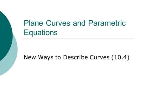 Plane Curves and Parametric Equations New Ways to Describe Curves (10.4)