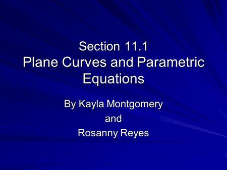 Section 11.1 Plane Curves and Parametric Equations By Kayla Montgomery and Rosanny Reyes.