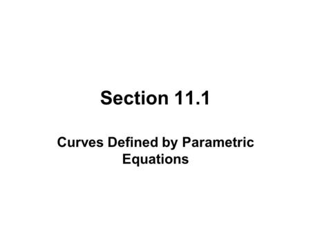 Section 11.1 Curves Defined by Parametric Equations.