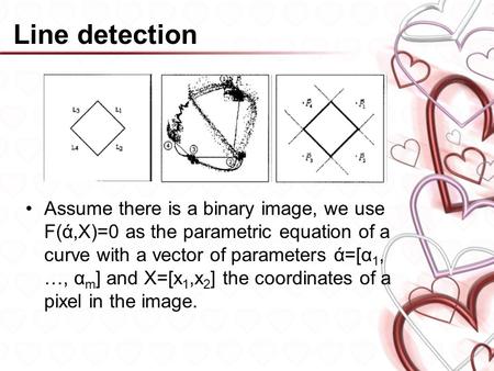 Line detection Assume there is a binary image, we use F(ά,X)=0 as the parametric equation of a curve with a vector of parameters ά=[α 1, …, α m ] and X=[x.