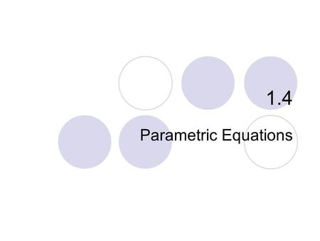 1.4 Parametric Equations. Relations Circles Ellipses Lines and Other Curves What you’ll learn about… …and why Parametric equations can be used to obtain.