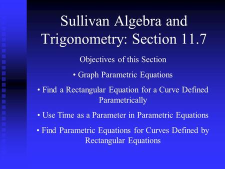 Sullivan Algebra and Trigonometry: Section 11.7 Objectives of this Section Graph Parametric Equations Find a Rectangular Equation for a Curve Defined Parametrically.
