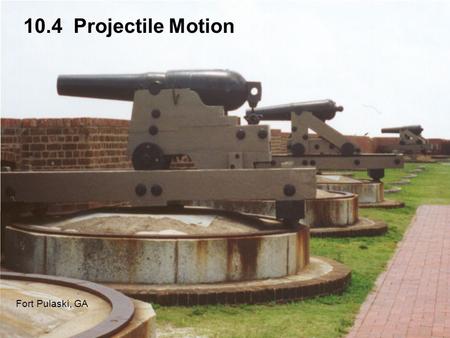 10.4 Projectile Motion Fort Pulaski, GA. One early use of calculus was to study projectile motion. In this section we assume ideal projectile motion: