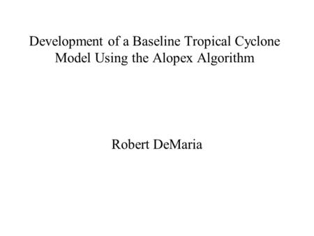 Development of a Baseline Tropical Cyclone Model Using the Alopex Algorithm Robert DeMaria.