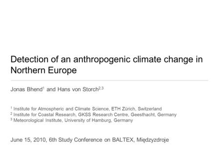 Detection of an anthropogenic climate change in Northern Europe Jonas Bhend 1 and Hans von Storch 2,3 1 Institute for Atmospheric and Climate Science,