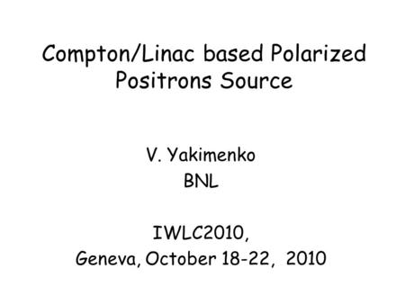 Compton/Linac based Polarized Positrons Source V. Yakimenko BNL IWLC2010, Geneva, October 18-22, 2010.