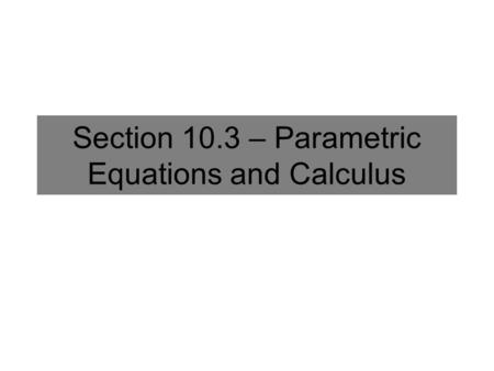 Section 10.3 – Parametric Equations and Calculus.