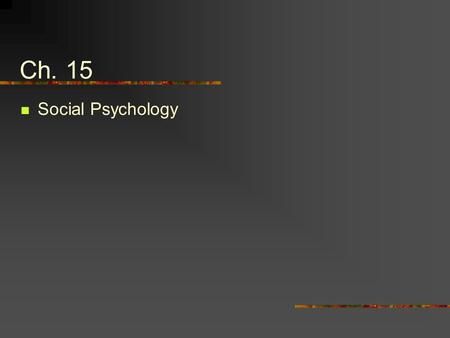 Ch. 15 Social Psychology. Social psychology is the scientific study of the ways in which the thoughts, feelings, and behaviors of one individual are influenced.