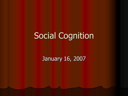 Social Cognition January 16, 2007. Definitions Social cognition – structures of knowledge, the processes of knowledge creation, dissemination, and affirmation,