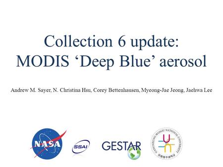 Collection 6 update: MODIS ‘Deep Blue’ aerosol Andrew M. Sayer, N. Christina Hsu, Corey Bettenhausen, Myeong-Jae Jeong, Jaehwa Lee.