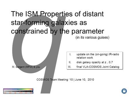 Q COSMOS Team Meeting ‘10 | June 10, 2010 Properties The ISM Properties of distant star-forming galaxies as constrained by the parameter (in its various.