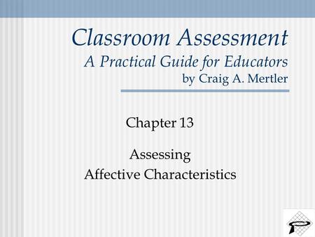 Classroom Assessment A Practical Guide for Educators by Craig A. Mertler Chapter 13 Assessing Affective Characteristics.