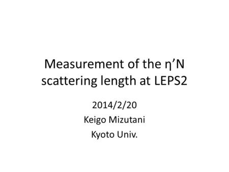 Measurement of the η’N scattering length at LEPS2 2014/2/20 Keigo Mizutani Kyoto Univ.