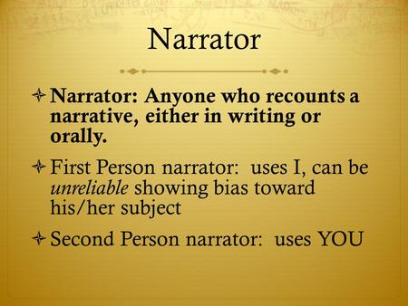 Narrator  Narrator: Anyone who recounts a narrative, either in writing or orally.  First Person narrator: uses I, can be unreliable showing bias toward.