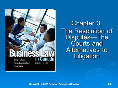 Copyright © 2008 Pearson Education Canada3-1 Chapter 3: The Resolution of Disputes—The Courts and Alternatives to Litigation.
